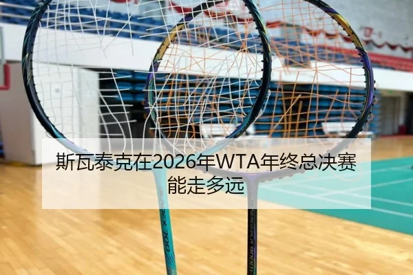 斯瓦泰克在2026年WTA年终总决赛能走多远