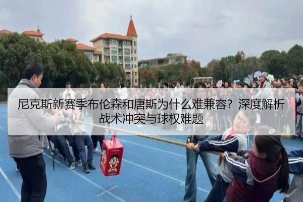 尼克斯新赛季布伦森和唐斯为什么难兼容？深度解析战术冲突与球权难题